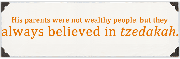 His parents were not wealthy people, but they always believed in tzedakah.